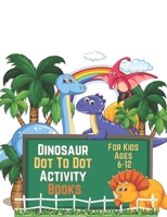 Dinosaur Dot To Dot Activity Books For Kids Ages 6-12: Lots of activities for children from 6 to 12 years old on the theme of dinosaurs, coloring ... names of dinosaurs, labyrinths, and more ... B08RFWRLL6 Book Cover