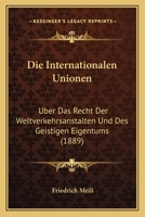 Die Internationalen Unionen: Uber Das Recht Der Weltverkehrsanstalten Und Des Geistigen Eigentums (1889) 1168336740 Book Cover