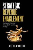 Strategic Revenue Enablement: The Tactical Execution of Your Go-To-Market Strategy 1038318696 Book Cover