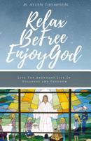 Relax Be Free Enjoy God: Live the Abundant Life in Fullness and Freedom 1719400806 Book Cover