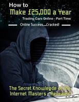 How to Make 25,000 a Year Trading Cars Online - Part Time: The Secret Knowledge of the Internet Masters - Revealed 1532906676 Book Cover