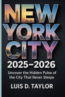 New York City 2025–2026: Uncover the Hidden Pulse of the City That Never Sleeps B0FVT1YYT8 Book Cover