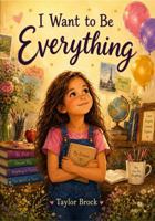 I Want to Be Everything B0H59WL185 Book Cover