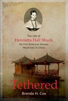 Tethered: The Life of Henrietta Hall Shuck, the First Woman Missionary to China 1633571106 Book Cover