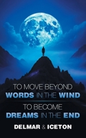To Move Beyond Words in the Wind: To Become Dreams in the End B0F912NXJZ Book Cover