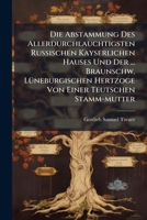 Die Abstammung Des Allerdurchlauchtigsten Russischen Kayserlichen Hauses Und Der ... Braunschw. Luneburgischen Hertzoge Von Einer Teutschen Stamm-Mutter 1272558479 Book Cover