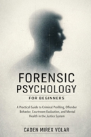 Forensic Psychology for Beginners: A Practical Guide to Criminal Profiling, Offender Behavior, Courtroom Evaluation, and Mental Health in the Justice System B0GX2TDJCW Book Cover