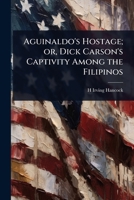 Aguinaldo's Hostage; or, Dick Carson's Captivity Among the Filipinos 1024095061 Book Cover