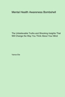 Mental Health Awareness Bombshell: The Unbelievable Truths and Shocking Insights That Will Change the Way You Think About Your Mind 1779612788 Book Cover