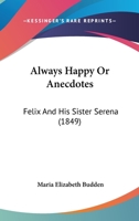 Always Happy!!! or, Anecdotes of Felix and His Sister Serena: A Tale 9354360149 Book Cover