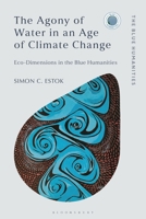 The Agony of Water in an Age of Climate Change: Eco-Dimensions in the Blue Humanities 135052168X Book Cover