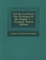 Art De La Guerre Par Principes Et Por Regles, 1 - Primary Source Edition 1017757801 Book Cover