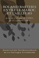 Roland Barthes Entre Le Maroc Et L'Ailleurs: Actes Du Colloque, 21-22 Septembre 2012 1490388990 Book Cover