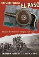The Secret War in El Paso: Mexican Revolutionary Intrigue, 1906-1920 0826346529 Book Cover