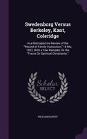 Swedenborg Versus Berkeley, Kant, Coleridge: In a Retrospective Review of the Record of Family Instruction, 18 Mo, 1832, with a Few Remarks on the Tracts on Spiritual Christianity. 1356989489 Book Cover