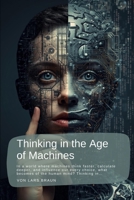 Thinking in the Age of Machines: In a world where machines think faster, calculate deeper, and influence our every choice, what becomes of the human mind? Thinking in… B0GK5PTV9X Book Cover