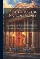 Protecting the Nation's Money: A Brief Sketch Recounting How Bank-Exchange Has But Recently Come to Take The Place of Currency--And How The Modern Fo 1021698199 Book Cover