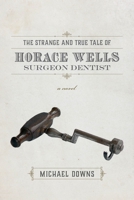The Strange and True Tale of Horace Wells, Surgeon Dentist 1946724041 Book Cover