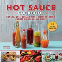 The Hot Sauce Cookbook: Hot Chili Eggs, Buffalo Wings, Sriracha Shrimp, Harissa Shawarma, and More! 1510744126 Book Cover