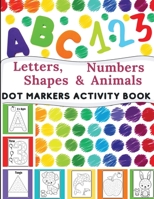 Dot Markers Activity Book: Great for Learning Letters, Numbers, Shapes and Animal Perfect Gift for Toddlers, Preschoolers. 1685010156 Book Cover