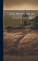 The Mystery of God Finished; Or, the Times of the Restitution of All Things 1142336220 Book Cover