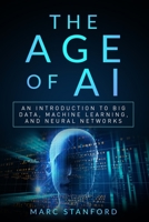 The Age of AI: An Introduction to Big Data, Machine Learning, and Neural networks 1705603297 Book Cover