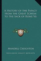 A History of the Papacy from the Great Schism to the Sack of Rome V6 1162726350 Book Cover