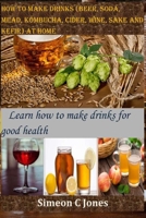 How to make drinks (beer, soda, mead, kombucha, cider, wine, sake and kefir) at home: Learn how to make drinks for good health B08R68B2MW Book Cover