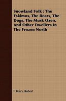 Snowland Folk: The Eskimos, the Bears, the Dogs, the Musk Oxen, and Other Dwellers in the Frozen North 1166938891 Book Cover