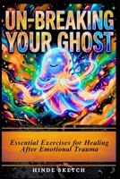 Un-Breaking Your Ghost: Essential Exercises for Healing After Emotional Trauma B0GS6HHGNY Book Cover