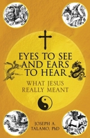 Eyes to See and Ears to Hear: What Jesus Really Meant 1662945477 Book Cover