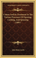 Cotton And Its Treatment In The Various Processes Of Opening, Carding, And Spinning: Being A Full Report Of Four Papers Read Under The Auspices Of The ... Street, Oldham... - Primary Source Edition 1377121186 Book Cover