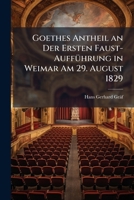 Goethes Antheil An Der Ersten Faust-Auffuhrung In Weimar Am 29 August 1829 (1904) 1149594209 Book Cover