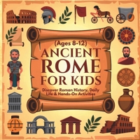 Ancient Rome for Kids: Discover Roman History, Daily Life & Hands-On Activities (Ages 8–12) | Roman Civilization for Kids B0GBT6JX59 Book Cover