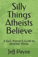 Silly Things Atheists Believe: A Soul Winner's Guide to Atheists' Minds B0CMRX9PRV Book Cover