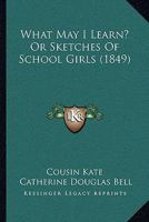 What May I Learn? Or, Sketches Of School-girls, By Cousin Kate [c.d. Bell] 1104528436 Book Cover