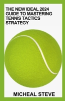 The New Ideal 2024 Guide To Mastering Tennis Tactics Strategy: Tips And Tactics To Improve Your Tennis Play B0CW92CX4S Book Cover