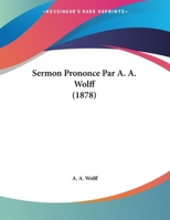 Sermon Prononce Par A. A. Wolff (1878) 1162285168 Book Cover