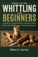 How to Do Whittling for Beginners: A Step-by-Step Guide to Essential Knife Skills and 20 Beginner-Friendly Projects B0H8M1L9CB Book Cover