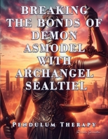 Breaking the Bonds of Demon Asmodel with Archangel Sealtiel: Pendulum Therapy 6280160831 Book Cover