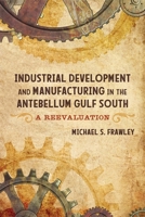 Industrial Development and Manufacturing in the Antebellum Gulf South: A Reevaluation 0807170682 Book Cover