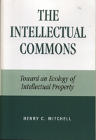 The Intellectual Commons: Toward an Ecology of Intellectual Property (Lexington Studies in Social, Political, and Legal Philosophy) 0739113429 Book Cover