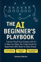 The AI Beginner's Playbook: Future-Proof Your Career with AI - A Step-by-Step, No Code Guide for Beginners Who Want to Stay Ahead B0FFZ4VY8H Book Cover