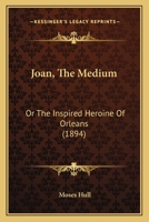 Joan, The Medium: Or The Inspired Heroine Of Orleans (1894) 1146179723 Book Cover