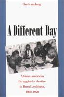 A Different Day: African American Struggles for Justice in Rural Louisiana, 1900-1970 0807853798 Book Cover