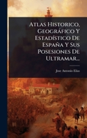 Atlas Historico, Geogràfico Y EstadÃ-stico De España Y Sus Posesiones De Ultramar... (Spanish Edition) 1024470210 Book Cover