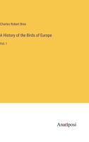 A History of the Birds of Europe: Vol. I 3382302969 Book Cover