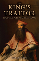The King's Traitor: Reginald Pole and the Tudors 1398111481 Book Cover