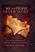 We the People Never Were: How America Designed Power and Sold Us the Illusion of Democracy B0GYGFPJF8 Book Cover