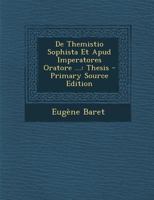De Themistio Sophista Et Apud Imperatores Oratore ...: Thesis - Primary Source Edition 1293012661 Book Cover